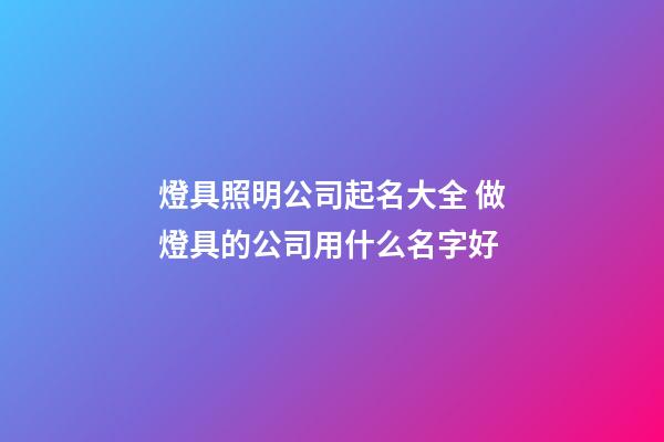 燈具照明公司起名大全 做燈具的公司用什么名字好